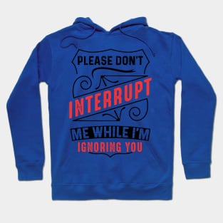 Please Don't Interrupt Me While I'm Ignoring You Hoodie